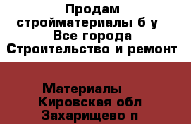 Продам стройматериалы б/у - Все города Строительство и ремонт » Материалы   . Кировская обл.,Захарищево п.